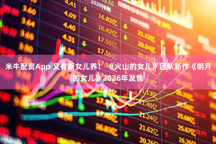 米牛配资App 又有新女儿养！ 《火山的女儿》团队新作《明月的女儿》2026年发售