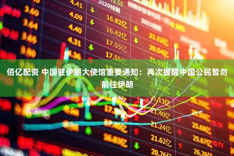 佰亿配资 中国驻伊朗大使馆重要通知：再次提醒中国公民暂勿前往伊朗