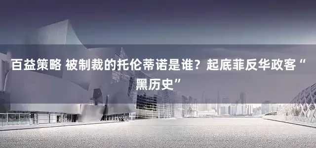 百益策略 被制裁的托伦蒂诺是谁？起底菲反华政客“黑历史”