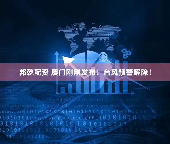 邦乾配资 厦门刚刚发布！台风预警解除！