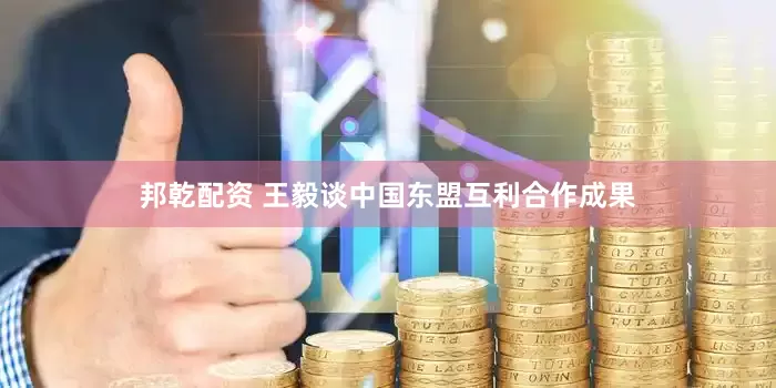 邦乾配资 王毅谈中国东盟互利合作成果