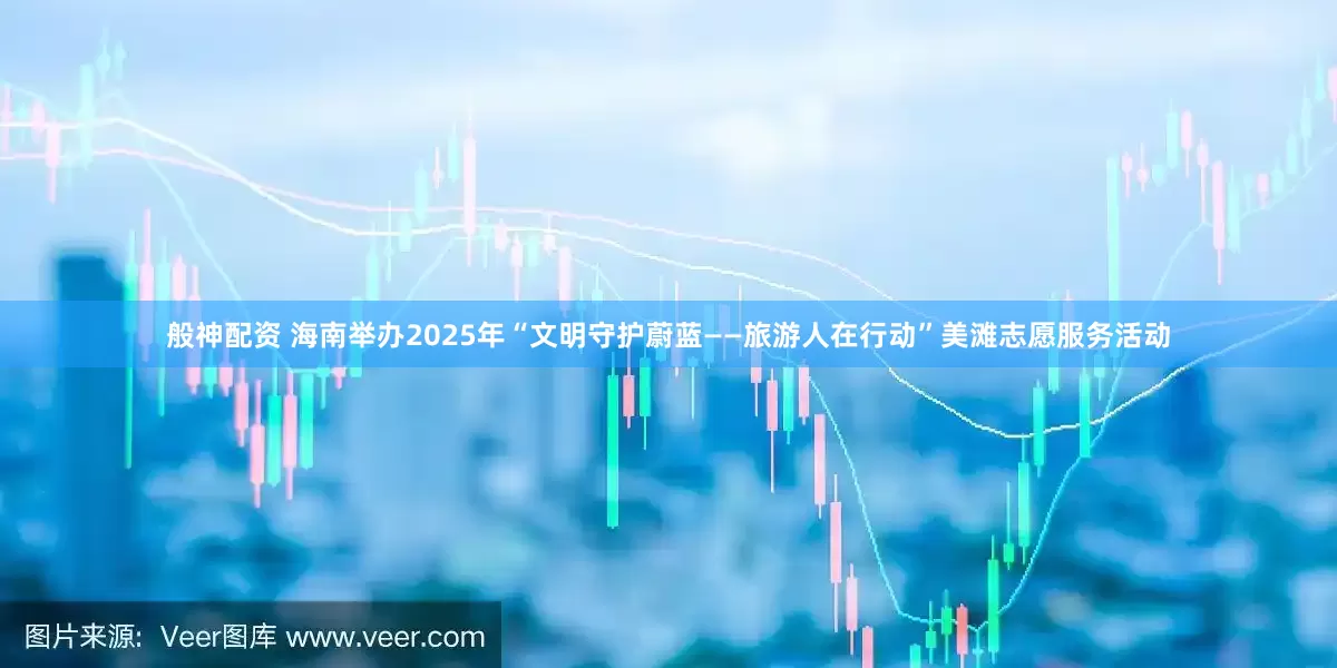 般神配资 海南举办2025年“文明守护蔚蓝——旅游人在行动”美滩志愿服务活动