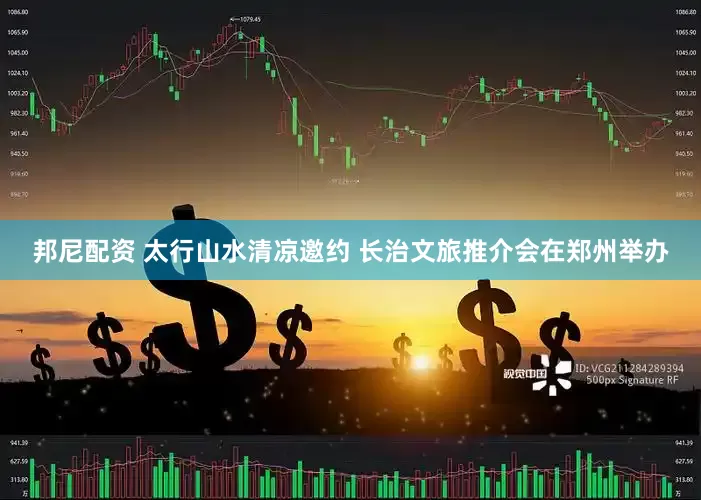 邦尼配资 太行山水清凉邀约 长治文旅推介会在郑州举办