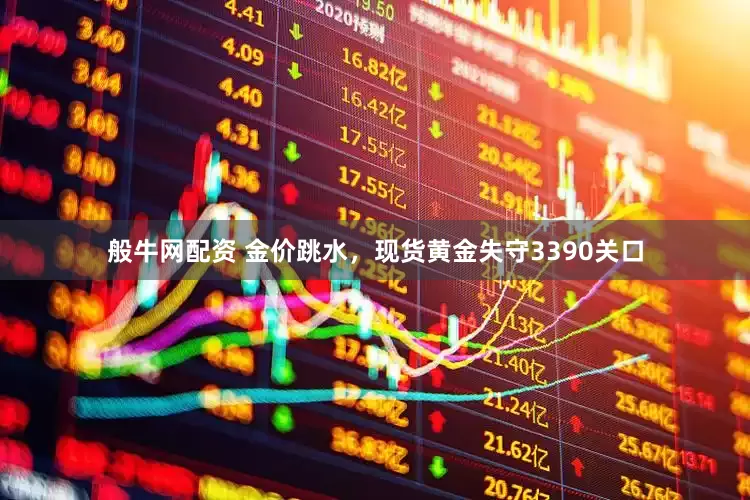 般牛网配资 金价跳水，现货黄金失守3390关口